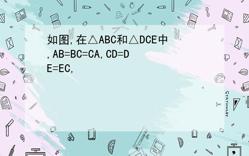 如图,在△ABC和△DCE中,AB=BC=CA,CD=DE=EC,