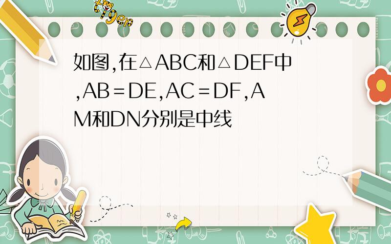 如图,在△ABC和△DEF中,AB＝DE,AC＝DF,AM和DN分别是中线