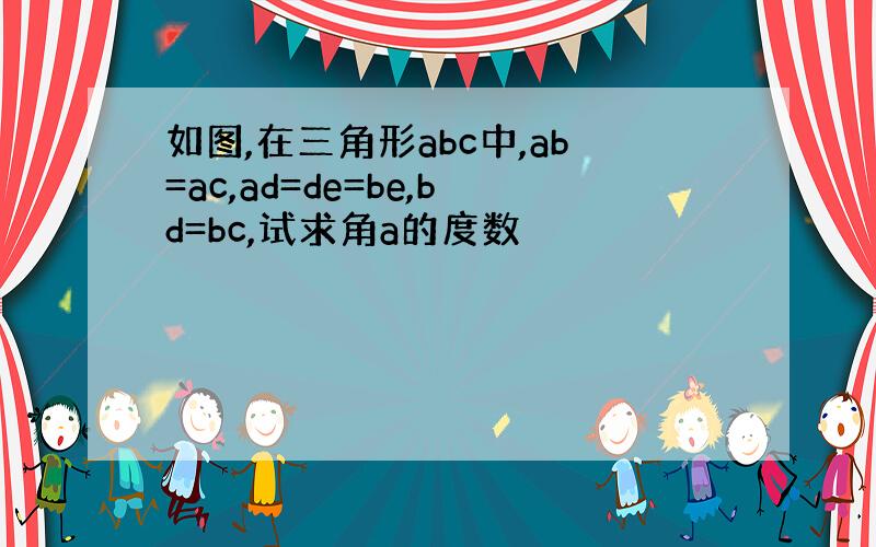 如图,在三角形abc中,ab=ac,ad=de=be,bd=bc,试求角a的度数