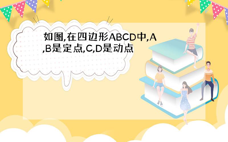 如图,在四边形ABCD中,A,B是定点,C,D是动点