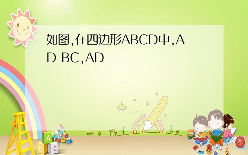 如图,在四边形ABCD中,AD BC,AD
