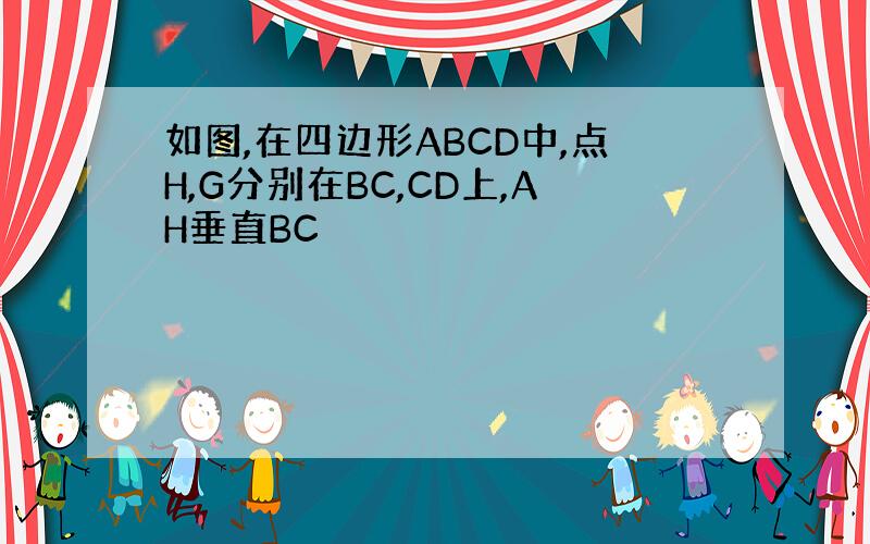 如图,在四边形ABCD中,点H,G分别在BC,CD上,AH垂直BC
