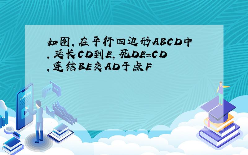 如图,在平行四边形ABCD中,延长CD到E,死DE=CD,连结BE交AD于点F