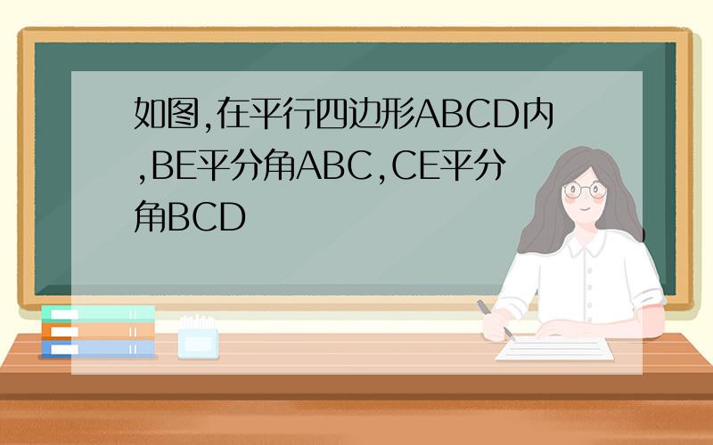 如图,在平行四边形ABCD内,BE平分角ABC,CE平分角BCD
