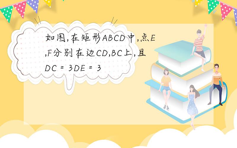 如图,在矩形ABCD中,点E,F分别在边CD,BC上,且DC＝3DE＝3