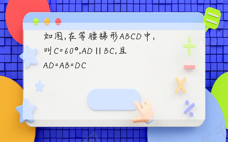 如图,在等腰梯形ABCD中,叫C=60°,AD∥BC,且AD=AB=DC
