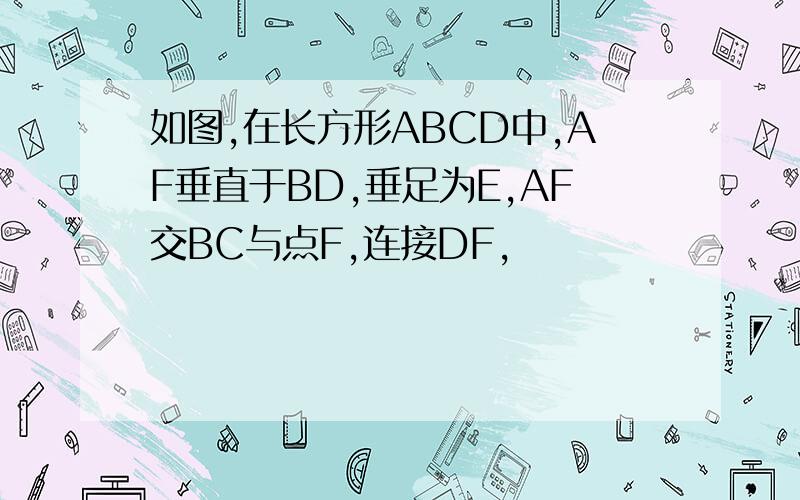 如图,在长方形ABCD中,AF垂直于BD,垂足为E,AF交BC与点F,连接DF,