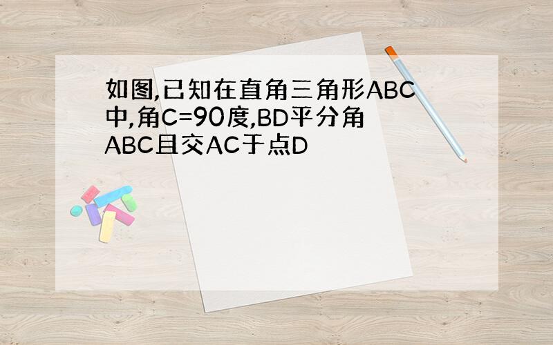 如图,已知在直角三角形ABC中,角C=90度,BD平分角ABC且交AC于点D