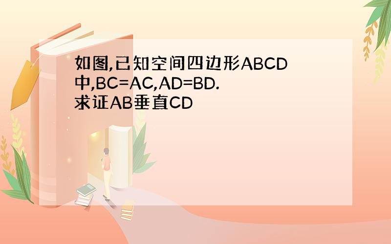 如图,已知空间四边形ABCD中,BC=AC,AD=BD.求证AB垂直CD