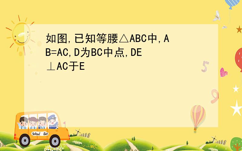 如图,已知等腰△ABC中,AB=AC,D为BC中点,DE⊥AC于E