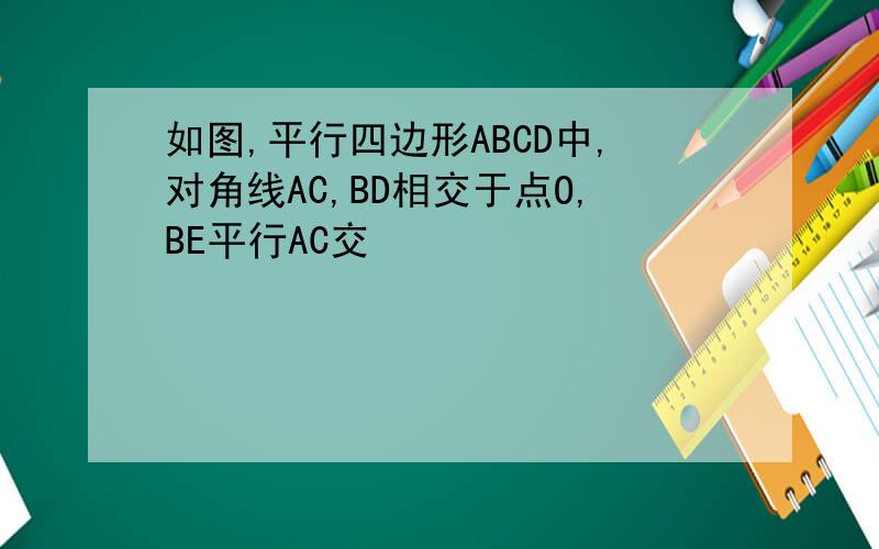 如图,平行四边形ABCD中,对角线AC,BD相交于点O,BE平行AC交