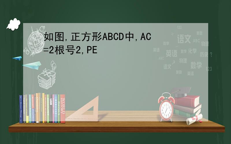如图,正方形ABCD中,AC=2根号2,PE