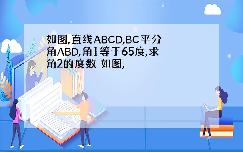如图,直线ABCD,BC平分角ABD,角1等于65度,求角2的度数 如图,