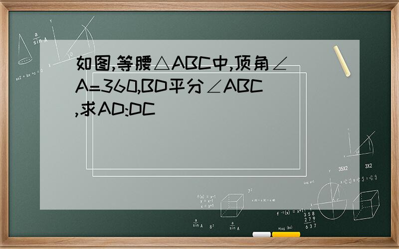 如图,等腰△ABC中,顶角∠A=360,BD平分∠ABC,求AD:DC