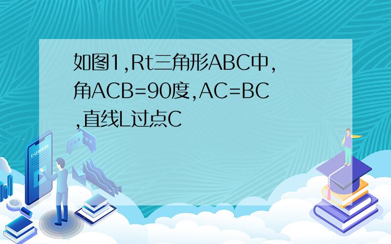 如图1,Rt三角形ABC中,角ACB=90度,AC=BC,直线L过点C