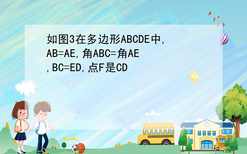 如图3在多边形ABCDE中,AB=AE,角ABC=角AE,BC=ED,点F是CD