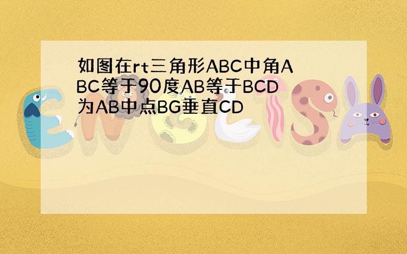 如图在rt三角形ABC中角ABC等于90度AB等于BCD为AB中点BG垂直CD