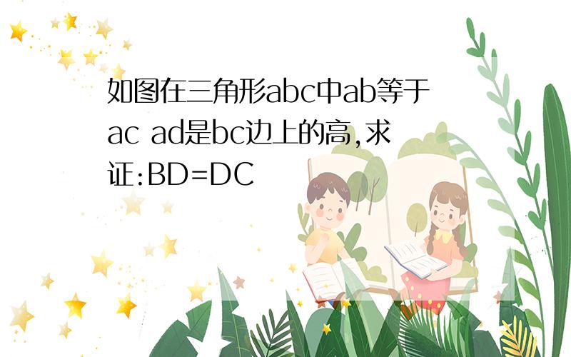 如图在三角形abc中ab等于ac ad是bc边上的高,求证:BD=DC