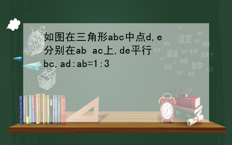 如图在三角形abc中点d,e分别在ab ac上,de平行bc,ad:ab=1:3