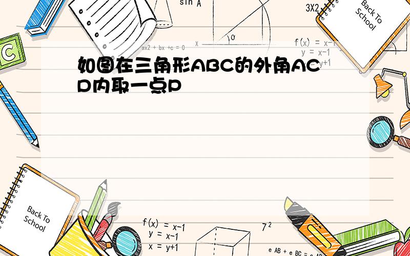 如图在三角形ABC的外角ACD内取一点P