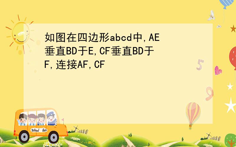 如图在四边形abcd中,AE垂直BD于E,CF垂直BD于F,连接AF,CF