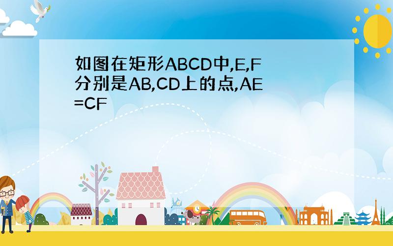 如图在矩形ABCD中,E,F分别是AB,CD上的点,AE=CF