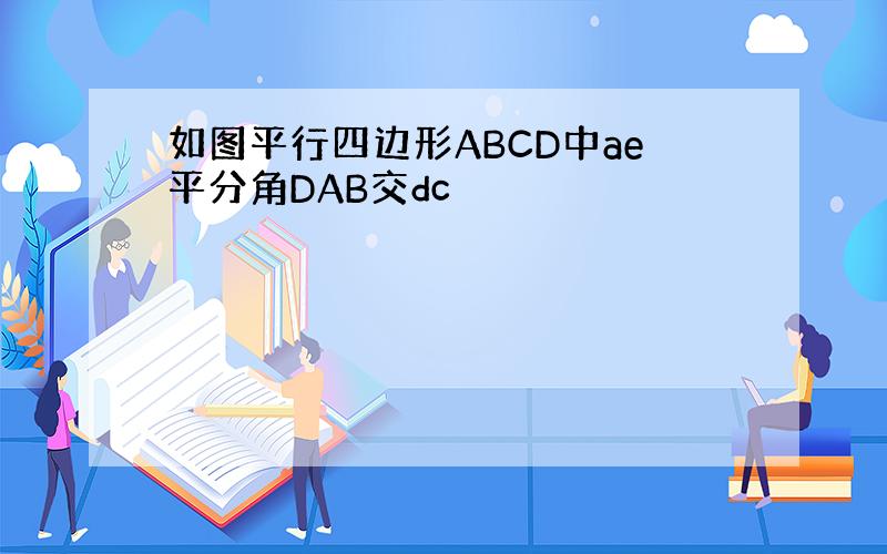 如图平行四边形ABCD中ae平分角DAB交dc
