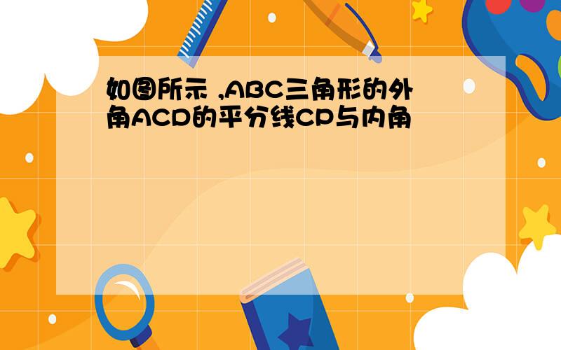 如图所示 ,ABC三角形的外角ACD的平分线CP与内角