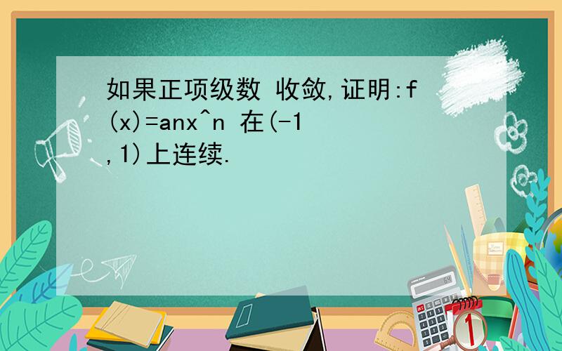 如果正项级数 收敛,证明:f(x)=anx^n 在(-1,1)上连续.