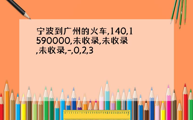 宁波到广州的火车,140,1590000,未收录,未收录,未收录,-,0,2,3