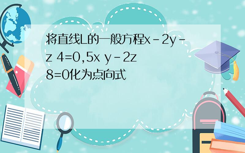 将直线L的一般方程x-2y-z 4=0,5x y-2z 8=0化为点向式