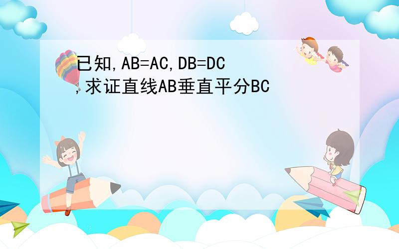 已知,AB=AC,DB=DC,求证直线AB垂直平分BC