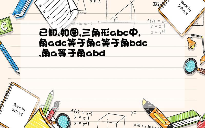 已知,如图,三角形abc中,角adc等于角c等于角bdc,角a等于角abd