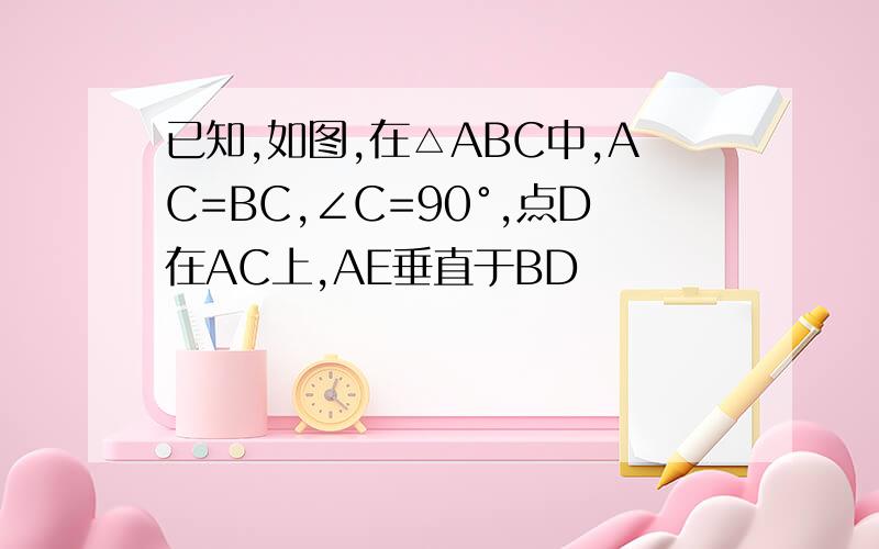 已知,如图,在△ABC中,AC=BC,∠C=90°,点D在AC上,AE垂直于BD