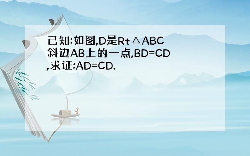 已知:如图,D是Rt△ABC斜边AB上的一点,BD=CD,求证:AD=CD.