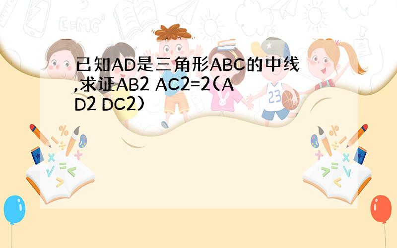 已知AD是三角形ABC的中线,求证AB2 AC2=2(AD2 DC2)