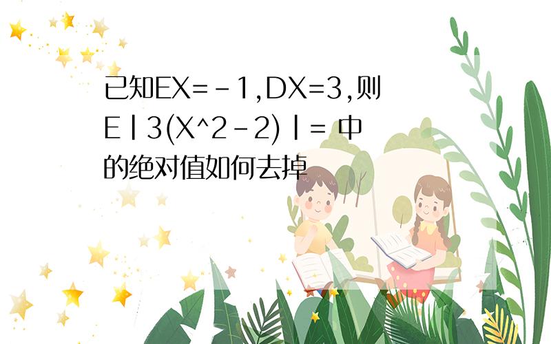 已知EX=-1,DX=3,则E|3(X^2-2)|= 中的绝对值如何去掉
