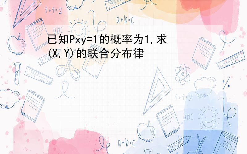 已知Pxy=1的概率为1,求(X,Y)的联合分布律