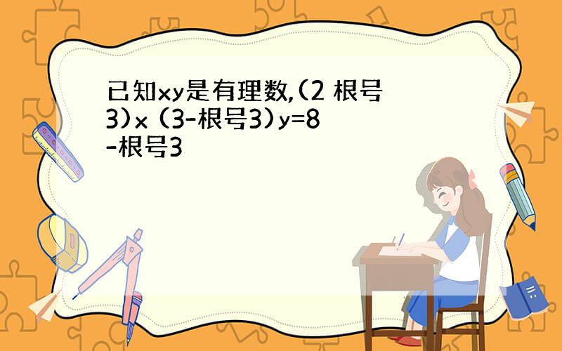 已知xy是有理数,(2 根号3)x (3-根号3)y=8-根号3