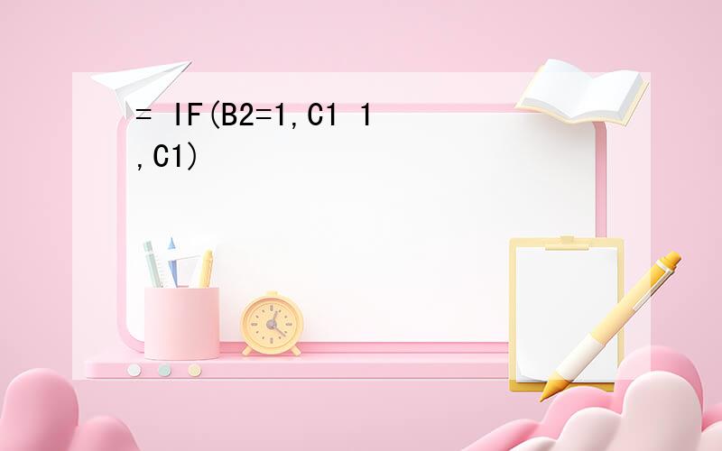 = IF(B2=1,C1 1,C1)
