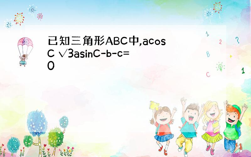 已知三角形ABC中,acosC √3asinC-b-c=0