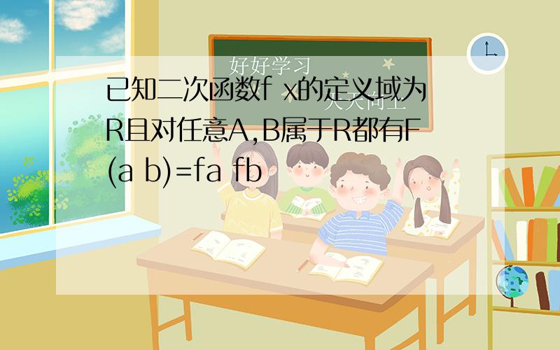 已知二次函数f x的定义域为R且对任意A,B属于R都有F(a b)=fa fb