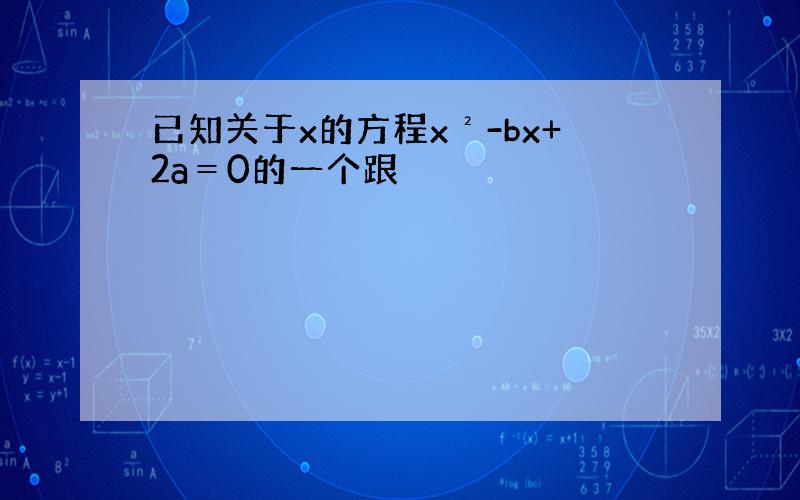 已知关于x的方程x²-bx+2a＝0的一个跟