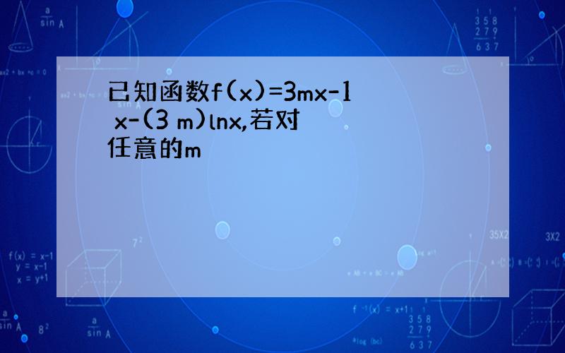 已知函数f(x)=3mx-1 x-(3 m)lnx,若对任意的m