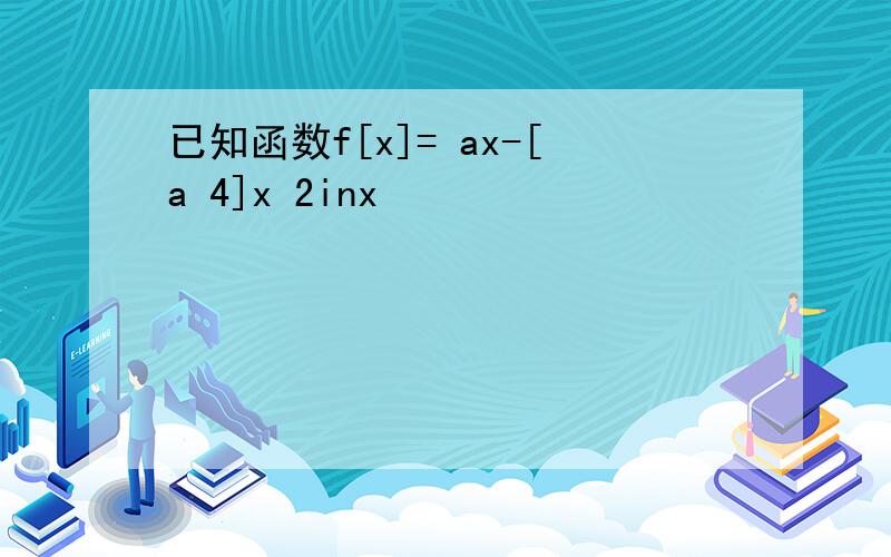 已知函数f[x]= ax-[a 4]x 2inx