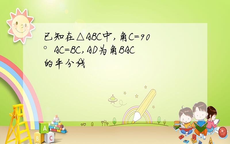 已知在△ABC中,角C=90°AC=BC,AD为角BAC的平分线