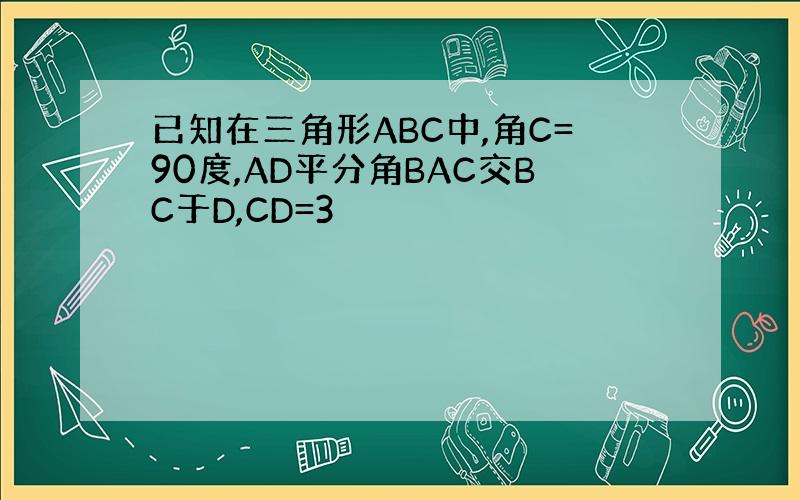已知在三角形ABC中,角C=90度,AD平分角BAC交BC于D,CD=3