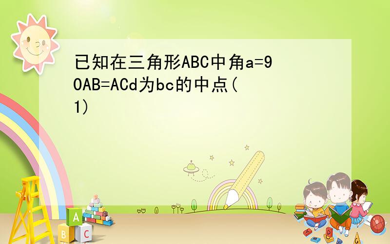 已知在三角形ABC中角a=90AB=ACd为bc的中点(1)