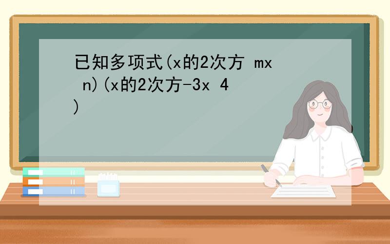 已知多项式(x的2次方 mx n)(x的2次方-3x 4)