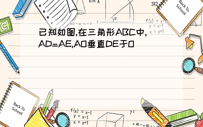已知如图,在三角形ABC中,AD=AE,AO垂直DE于O
